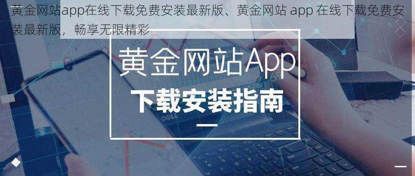 黄金网站app在线下载免费安装最新版、黄金网站 app 在线下载免费安装最新版，畅享无限精彩