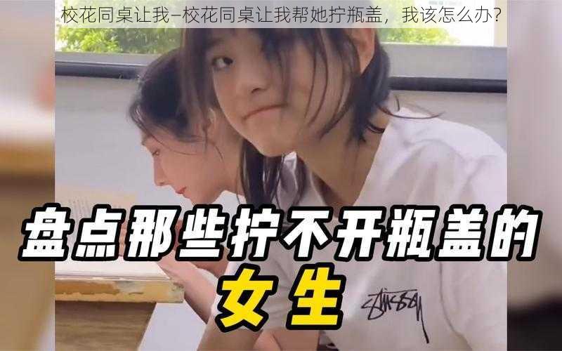 校花同桌让我—校花同桌让我帮她拧瓶盖,我该怎么办?