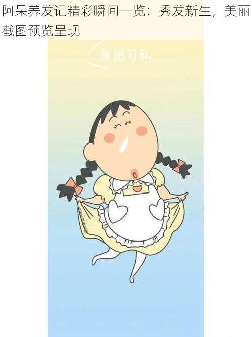 阿呆养发记精彩瞬间一览:秀发新生,美丽截图预览呈现
