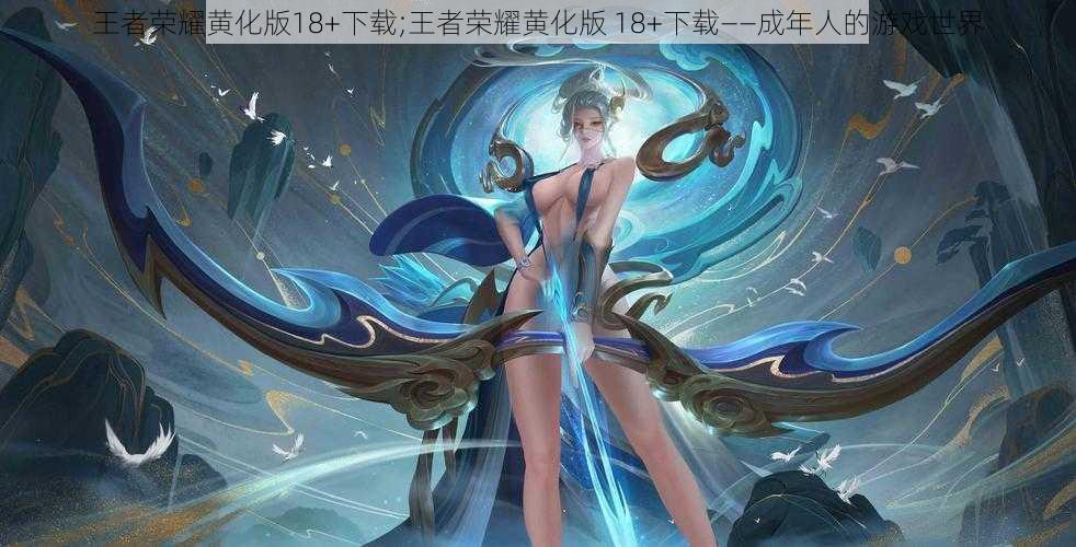 王者荣耀黄化版18+下载;王者荣耀黄化版 18+下载——成年人的游戏世界