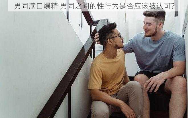 男同满口爆精 男同之间的性行为是否应该被认可？