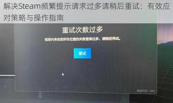 解决Steam频繁提示请求过多请稍后重试：有效应对策略与操作指南