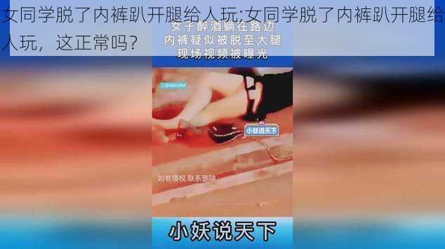 女同学脱了内裤趴开腿给人玩;女同学脱了内裤趴开腿给人玩，这正常吗？