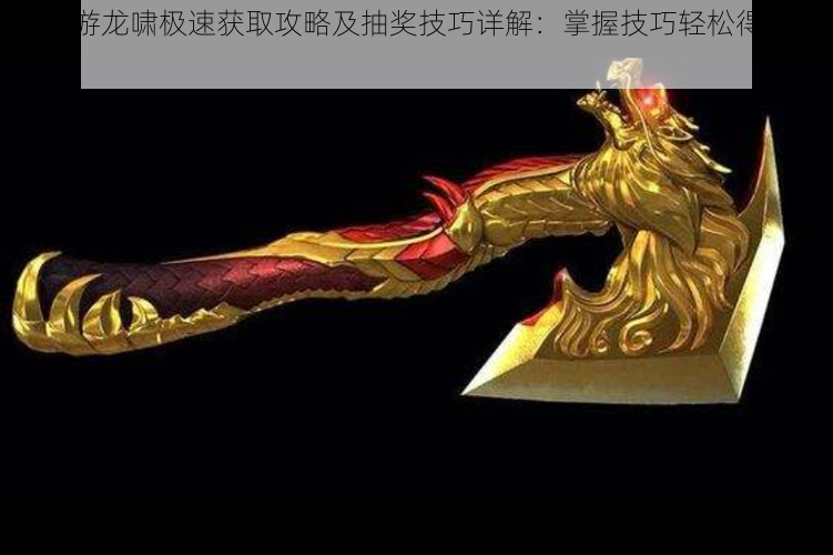 CF手游龙啸极速获取攻略及抽奖技巧详解:掌握技巧轻松得龙啸武器