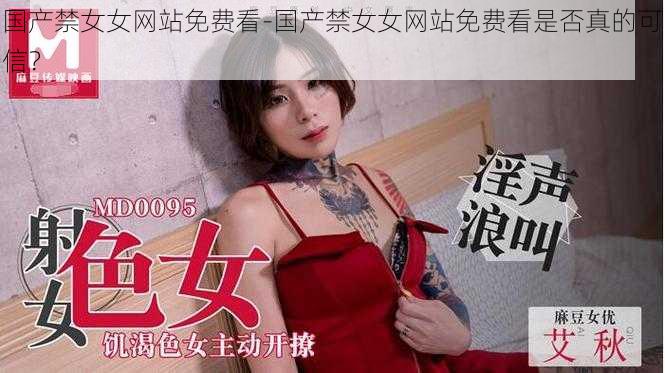 国产禁女女网站免费看-国产禁女女网站免费看是否真的可信?