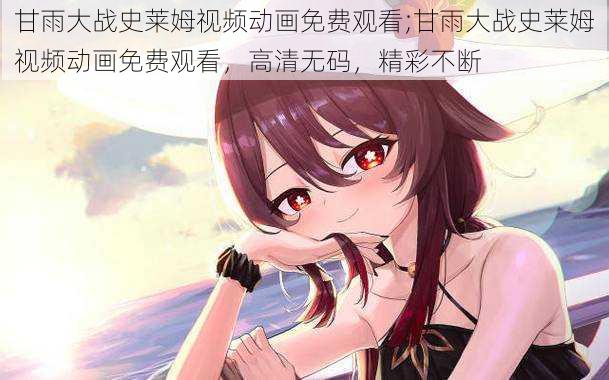 甘雨大战史莱姆视频动画免费观看;甘雨大战史莱姆视频动画免费观看，高清无码，精彩不断