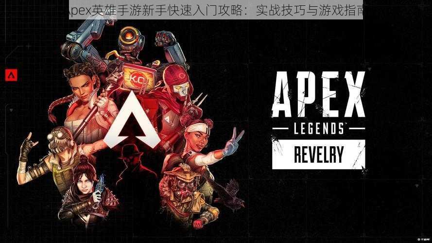 Apex英雄手游新手快速入门攻略：实战技巧与游戏指南