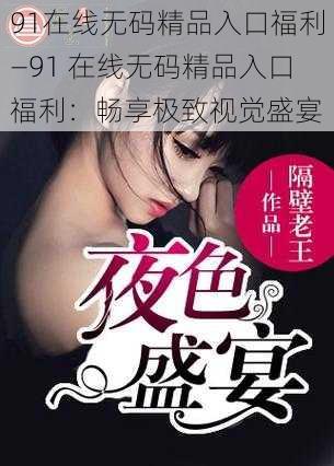 91在线无码精品入口福利—91 在线无码精品入口福利：畅享极致视觉盛宴