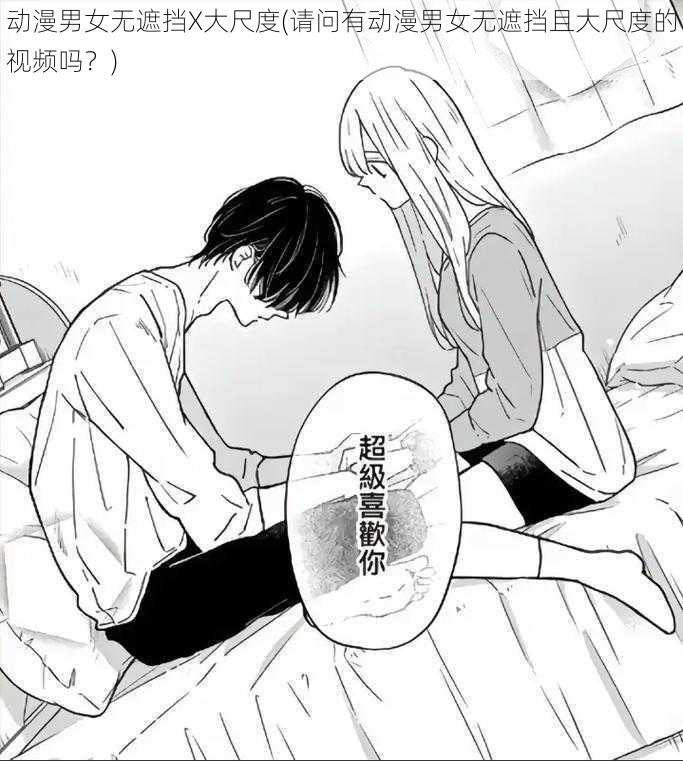 动漫男女无遮挡X大尺度(请问有动漫男女无遮挡且大尺度的视频吗？)