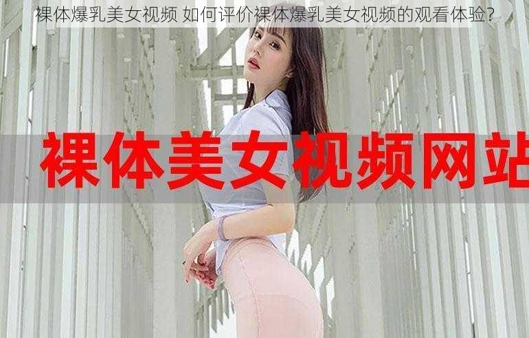 裸体爆乳美女视频 如何评价裸体爆乳美女视频的观看体验？