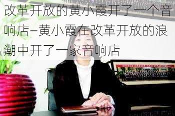 改革开放的黄小霞开了一个音响店—黄小霞在改革开放的浪潮中开了一家音响店