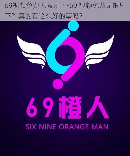 69视频免费无限刷下-69 视频免费无限刷下？真的有这么好的事吗？