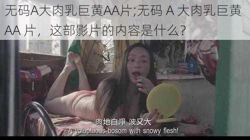 无码A大肉乳巨黄AA片;无码 A 大肉乳巨黄 AA 片，这部影片的内容是什么？