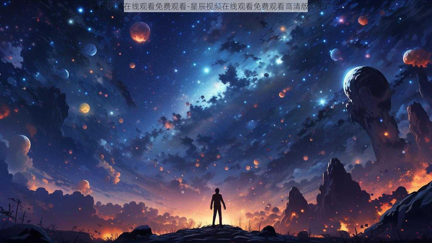 星辰视频在线观看免费观看-星辰视频在线观看免费观看高清版，无广告