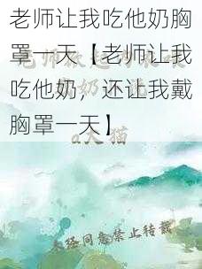 老师让我吃他奶胸罩一天【老师让我吃他奶，还让我戴胸罩一天】