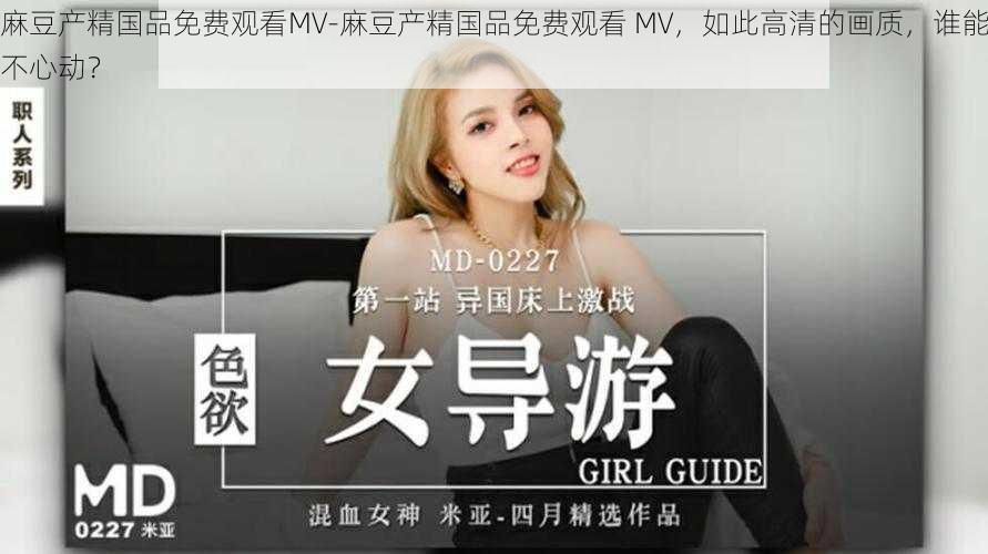 麻豆产精国品免费观看MV-麻豆产精国品免费观看 MV,如此高清的画质,谁能不心动?