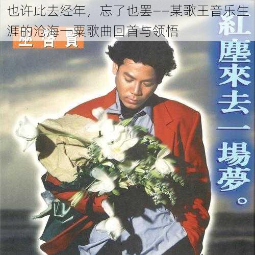 也许此去经年,忘了也罢——某歌王音乐生涯的沧海一粟歌曲回首与领悟