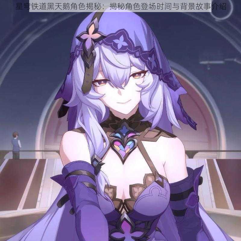 星穹铁道黑天鹅角色揭秘:揭秘角色登场时间与背景故事介绍