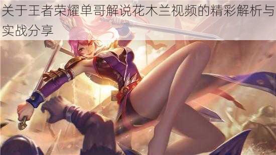 关于王者荣耀单哥解说花木兰视频的精彩解析与实战分享