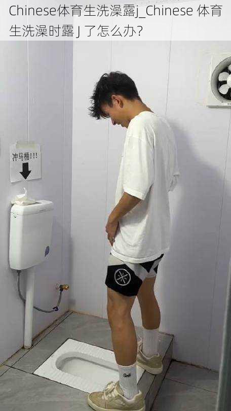Chinese体育生洗澡露j_Chinese 体育生洗澡时露 J 了怎么办?