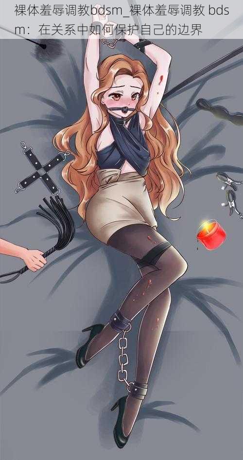 裸体羞辱调教bdsm_裸体羞辱调教 bdsm:在关系中如何保护自己的边界