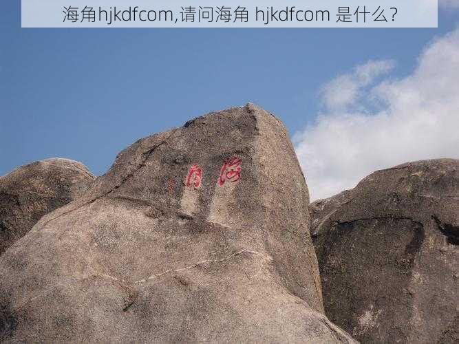 海角hjkdfcom,请问海角 hjkdfcom 是什么?