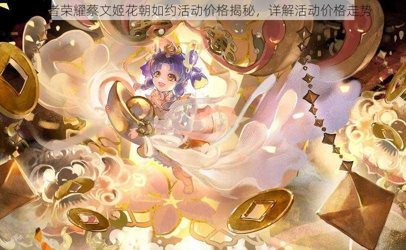 王者荣耀蔡文姬花朝如约活动价格揭秘,详解活动价格走势