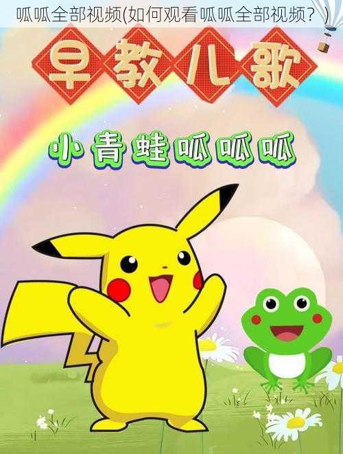 呱呱全部视频(如何观看呱呱全部视频？)