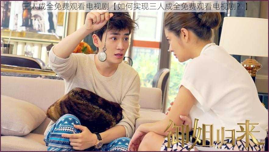 三人成全免费观看电视剧【如何实现三人成全免费观看电视剧?】