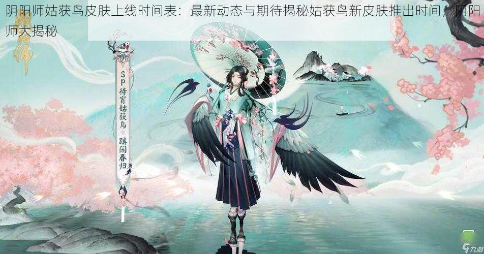 阴阳师姑获鸟皮肤上线时间表:最新动态与期待揭秘姑获鸟新皮肤推出时间,阴阳师大揭秘