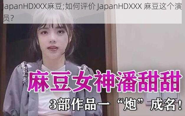 JapanHDXXX麻豆;如何评价 JapanHDXXX 麻豆这个演员?