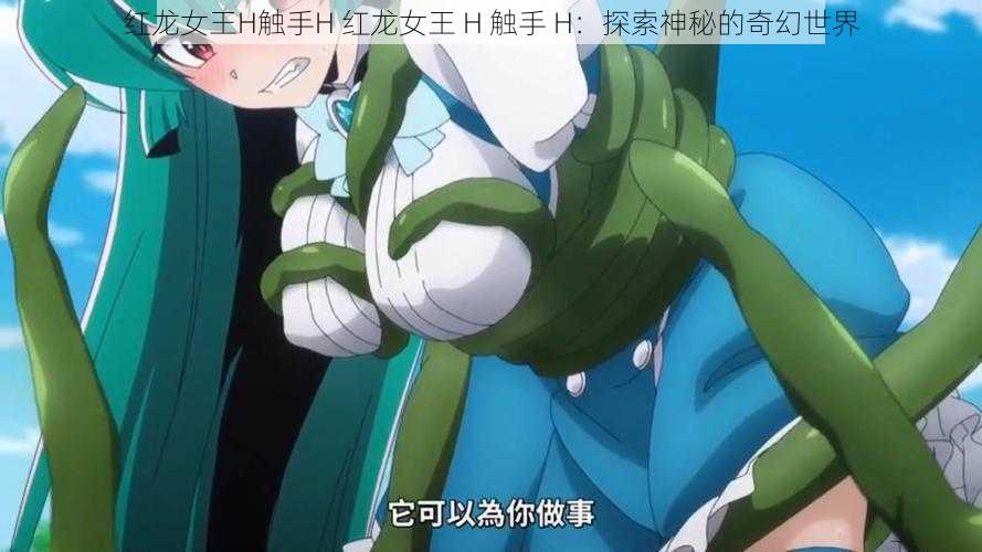 红龙女王H触手H 红龙女王 H 触手 H:探索神秘的奇幻世界