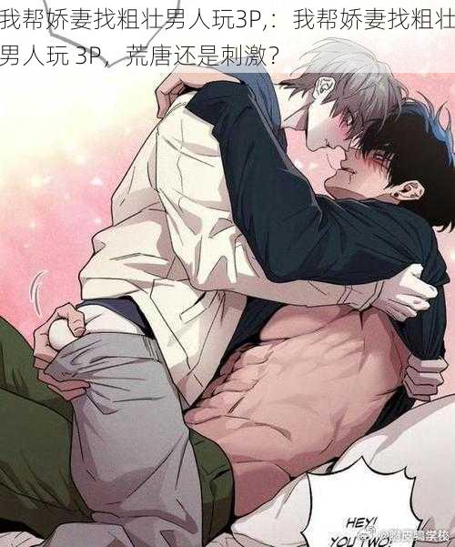 我帮娇妻找粗壮男人玩3P,:我帮娇妻找粗壮男人玩 3P,荒唐还是刺激?