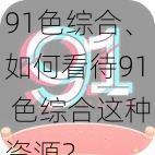 91色综合、如何看待91 色综合这种资源?