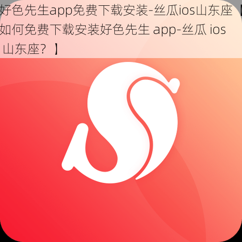 好色先生app免费下载安装-丝瓜ios山东座【如何免费下载安装好色先生 app-丝瓜 ios 山东座?】