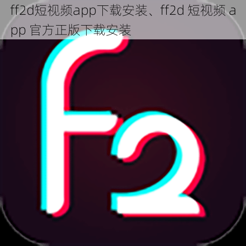 ff2d短视频app下载安装、ff2d 短视频 app 官方正版下载安装