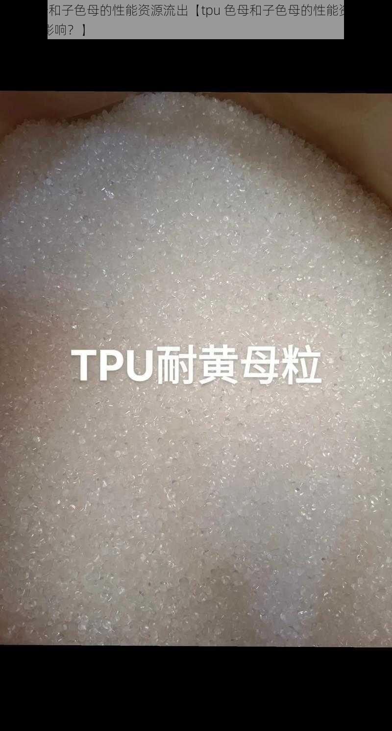 tpu色母和子色母的性能资源流出【tpu 色母和子色母的性能资源流出有哪些影响？】