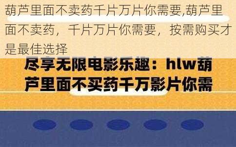 葫芦里面不卖药千片万片你需要,葫芦里面不卖药，千片万片你需要，按需购买才是最佳选择