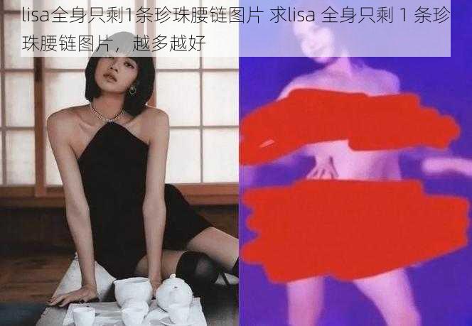 lisa全身只剩1条珍珠腰链图片 求lisa 全身只剩 1 条珍珠腰链图片,越多越好