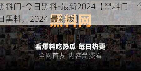 黑料门-今日黑料-最新2024【黑料门：今日黑料，2024 最新版】