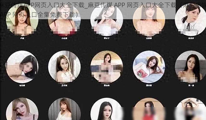 麻豆传煤APP网页入口大全下载_麻豆传煤 APP 网页入口大全下载（麻豆传媒 APP 网页入口全集免费下载）