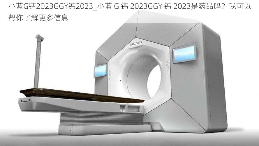 小蓝G钙2023GGY钙2023_小蓝 G 钙 2023GGY 钙 2023是药品吗？我可以帮你了解更多信息