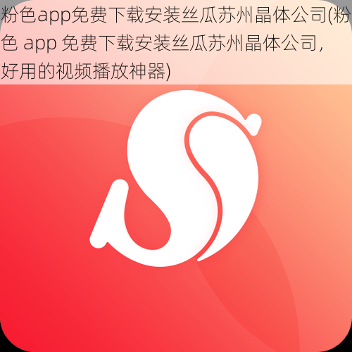 粉色app免费下载安装丝瓜苏州晶体公司(粉色 app 免费下载安装丝瓜苏州晶体公司，好用的视频播放神器)