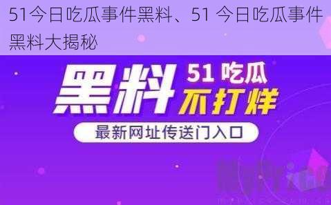 51今日吃瓜事件黑料、51 今日吃瓜事件黑料大揭秘