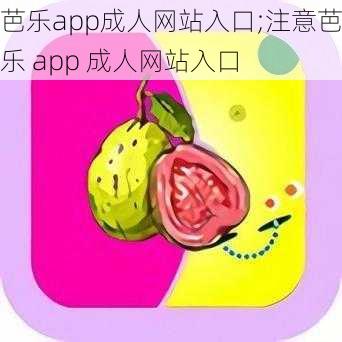 芭乐app成人网站入口;注意芭乐 app 成人网站入口