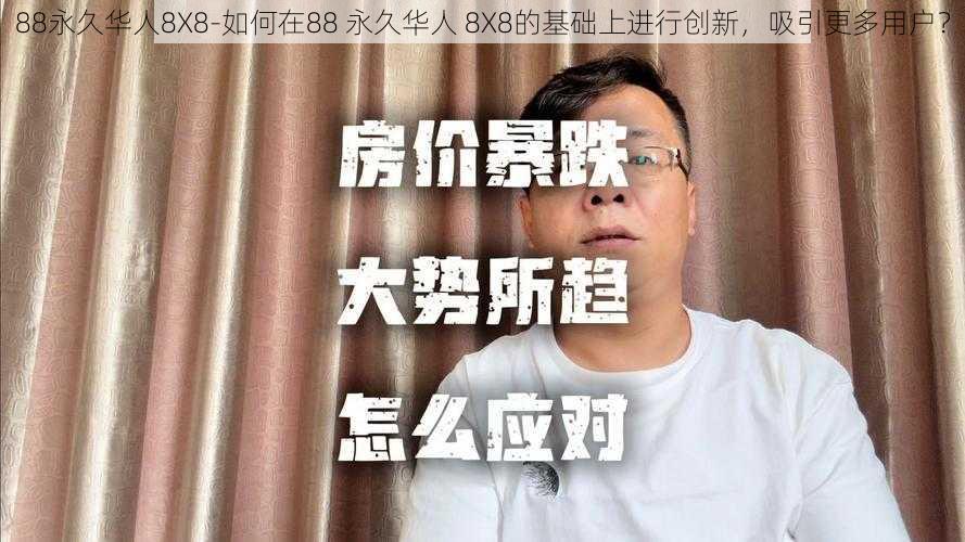 88永久华人8X8-如何在88 永久华人 8X8的基础上进行创新，吸引更多用户？