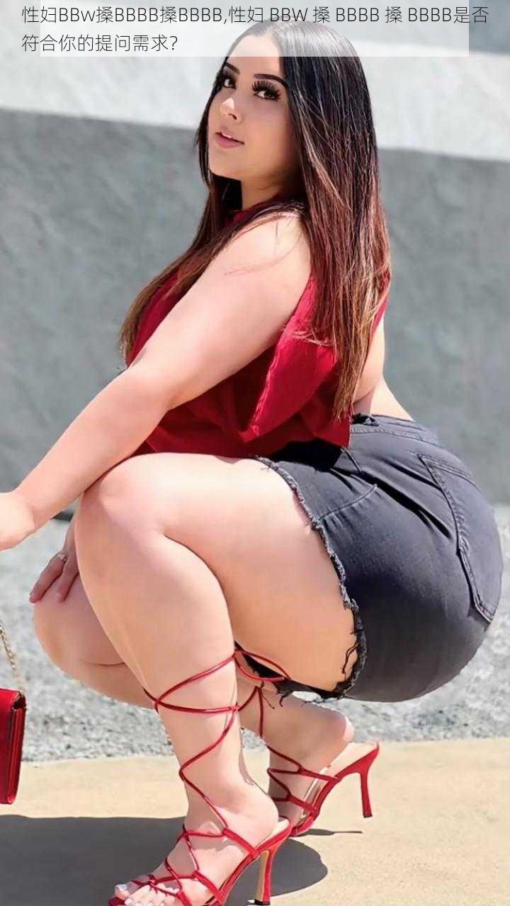 性妇BBw搡BBBB搡BBBB,性妇 BBW 搡 BBBB 搡 BBBB是否符合你的提问需求？