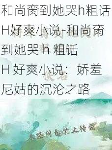 和尚脔到她哭h粗话H好爽小说-和尚脔到她哭 h 粗话 H 好爽小说：娇羞尼姑的沉沦之路