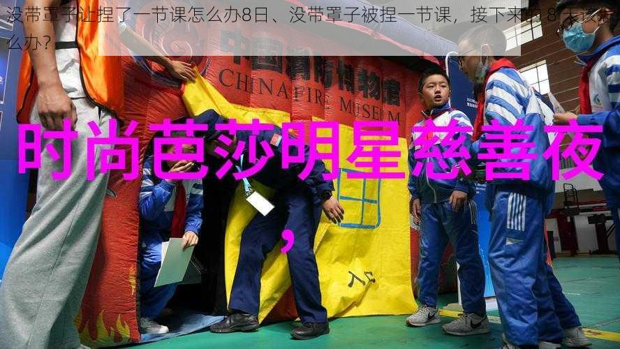 没带罩子让捏了一节课怎么办8日、没带罩子被捏一节课，接下来的 8 天该怎么办？