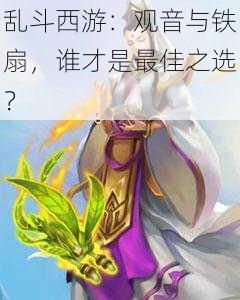 乱斗西游：观音与铁扇，谁才是最佳之选？